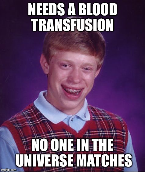 Bad Luck Brian | NEEDS A BLOOD TRANSFUSION; NO ONE IN THE UNIVERSE MATCHES | image tagged in memes,bad luck brian,blood,hospital,blood transfusion | made w/ Imgflip meme maker