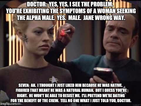 DOCTOR:  YES, YES, I SEE THE PROBLEM.  YOU'RE EXHIBITING THE SYMPTOMS OF A WOMAN SEEKING THE ALPHA MALE.  YES.  MALE.  JANE WRONG WAY. SEVEN | made w/ Imgflip meme maker