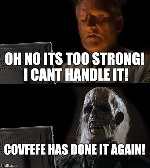 I'll Just Wait Here Meme | OH NO ITS TOO STRONG! I CANT HANDLE IT! COVFEFE HAS DONE IT AGAIN! | image tagged in memes,ill just wait here | made w/ Imgflip meme maker