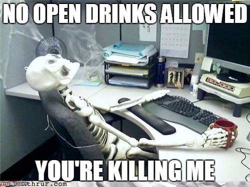 waiting skeleton | NO OPEN DRINKS ALLOWED; YOU'RE KILLING ME | image tagged in waiting skeleton | made w/ Imgflip meme maker