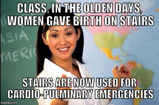 Memes | CLASS, IN THE OLDEN DAYS, WOMEN GAVE BIRTH ON STAIRS STAIRS ARE NOW USED FOR CARDIO-PULMINARY EMERGENCIES | image tagged in memes | made w/ Imgflip meme maker