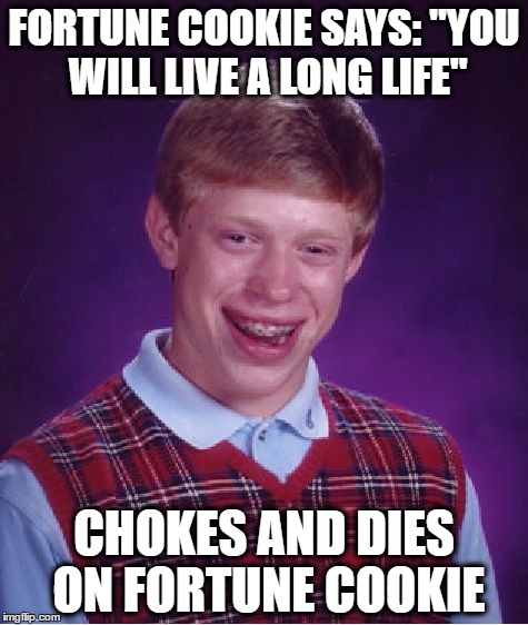 Bad Luck Brian | FORTUNE COOKIE SAYS: "YOU WILL LIVE A LONG LIFE"; CHOKES AND DIES ON FORTUNE COOKIE | image tagged in memes,bad luck brian | made w/ Imgflip meme maker