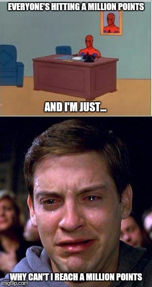 EVERYONE'S HITTING A MILLION POINTS; AND I'M JUST... WHY CAN'T I REACH A MILLION POINTS | image tagged in memes | made w/ Imgflip meme maker
