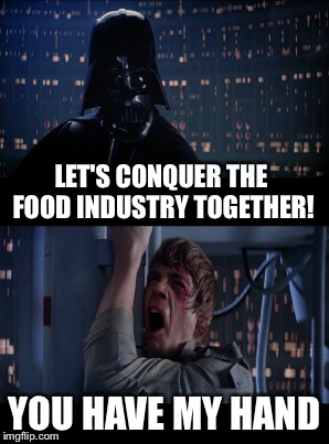 LET'S CONQUER THE FOOD INDUSTRY TOGETHER! YOU HAVE MY HAND | made w/ Imgflip meme maker