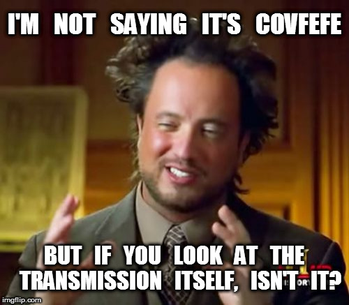 Ancient Aliens Covfefe | I'M   NOT   SAYING   IT'S   COVFEFE; BUT   IF   YOU   LOOK   AT   THE   TRANSMISSION   ITSELF,   ISN'T   IT? | image tagged in memes,ancient aliens,covfefe | made w/ Imgflip meme maker