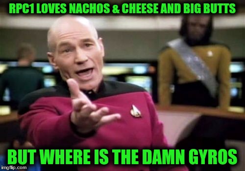 Picard Wtf Meme | RPC1 LOVES NACHOS & CHEESE AND BIG BUTTS BUT WHERE IS THE DAMN GYROS | image tagged in memes,picard wtf | made w/ Imgflip meme maker