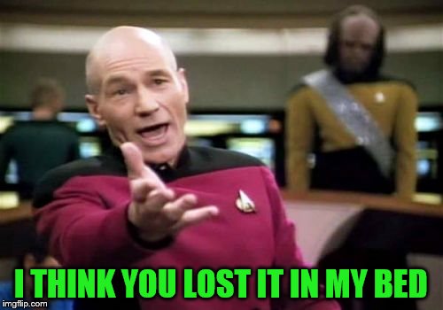 Picard Wtf Meme | I THINK YOU LOST IT IN MY BED | image tagged in memes,picard wtf | made w/ Imgflip meme maker
