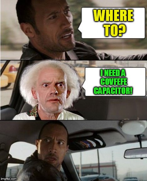 The Rock Driving Dr. Emmett Brown  | WHERE TO? I NEED A COVFEFE CAPACITOR! | image tagged in the rock driving dr emmett brown | made w/ Imgflip meme maker