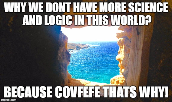 covfefe  | WHY WE DONT HAVE MORE SCIENCE AND LOGIC IN THIS WORLD? BECAUSE COVFEFE THATS WHY! | image tagged in covfefe,trump,donald trump,society,politics | made w/ Imgflip meme maker