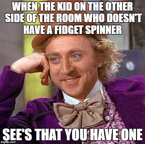 back to class 692 | WHEN THE KID ON THE OTHER SIDE OF THE ROOM WHO DOESN'T HAVE A FIDGET SPINNER; SEE'S THAT YOU HAVE ONE | image tagged in memes,creepy condescending wonka,fidget spinner | made w/ Imgflip meme maker