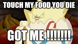 what you look like after watching the first Pokemon movie | TOUCH MY FOOD YOU DIE; GOT ME !!!!!!! | image tagged in what you look like after watching the first pokemon movie | made w/ Imgflip meme maker