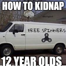 Fidget spinner  | HOW TO KIDNAP; 12 YEAR OLDS | image tagged in funny | made w/ Imgflip meme maker
