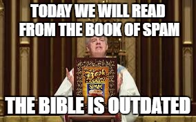 TODAY WE WILL READ FROM THE BOOK OF SPAM THE BIBLE IS OUTDATED | image tagged in spam,memes | made w/ Imgflip meme maker