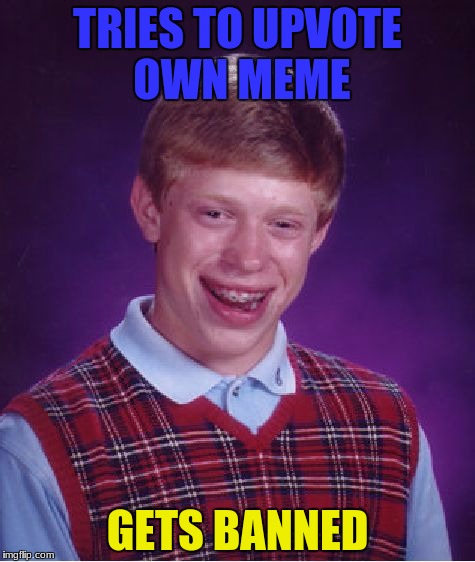 Also gets downvoted by mod... | TRIES TO UPVOTE OWN MEME; GETS BANNED | image tagged in memes,bad luck brian,banned,upvote | made w/ Imgflip meme maker