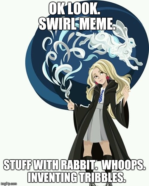 OK LOOK.  SWIRL MEME. STUFF WITH RABBIT.  WHOOPS.  INVENTING TRIBBLES. | made w/ Imgflip meme maker
