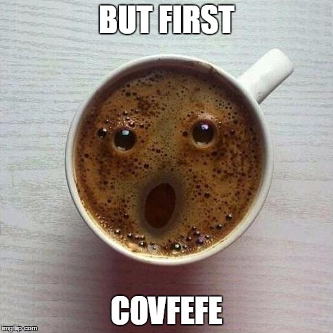 Coffee | BUT FIRST; COVFEFE | image tagged in coffee | made w/ Imgflip meme maker