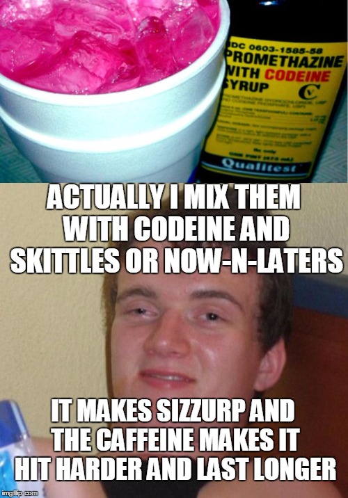 ACTUALLY I MIX THEM WITH CODEINE AND SKITTLES OR NOW-N-LATERS IT MAKES SIZZURP AND THE CAFFEINE MAKES IT HIT HARDER AND LAST LONGER | made w/ Imgflip meme maker