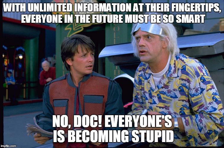 Back To The Future | WITH UNLIMITED INFORMATION AT THEIR FINGERTIPS, EVERYONE IN THE FUTURE MUST BE SO SMART; NO, DOC! EVERYONE'S IS BECOMING STUPID | image tagged in back to the future | made w/ Imgflip meme maker