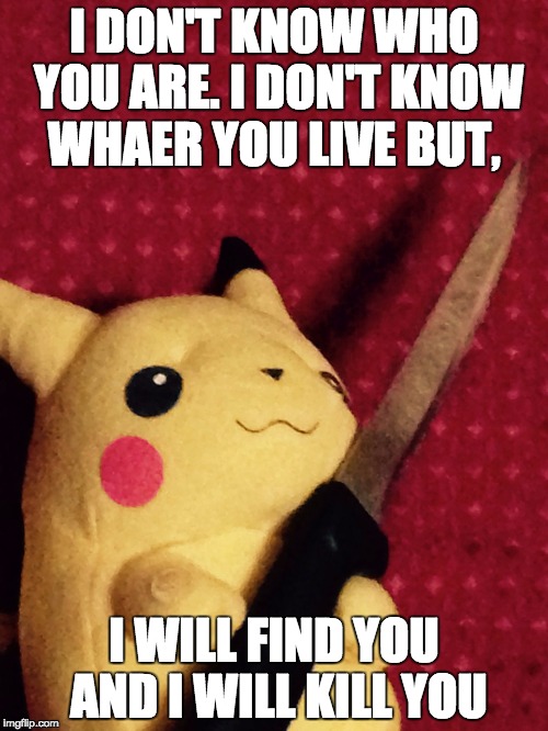 PIKACHU learned STAB! | I DON'T KNOW WHO YOU ARE. I DON'T KNOW WHAER YOU LIVE BUT, I WILL FIND YOU AND I WILL KILL YOU | image tagged in pikachu learned stab | made w/ Imgflip meme maker