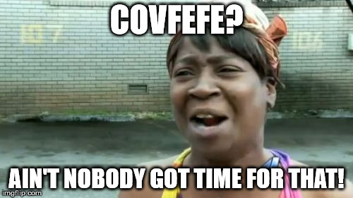 Ain't Nobody Got Time For That Meme | COVFEFE? AIN'T NOBODY GOT TIME FOR THAT! | image tagged in memes,aint nobody got time for that | made w/ Imgflip meme maker