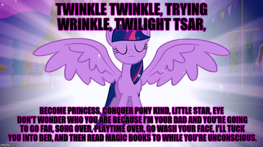 TWINKLE TWINKLE, TRYING WRINKLE, TWILIGHT TSAR, BECOME PRINCESS, CONQUER PONY KIND, LITTLE STAR, EYE DON'T WONDER WHO YOU ARE BECAUSE I'M YO | made w/ Imgflip meme maker