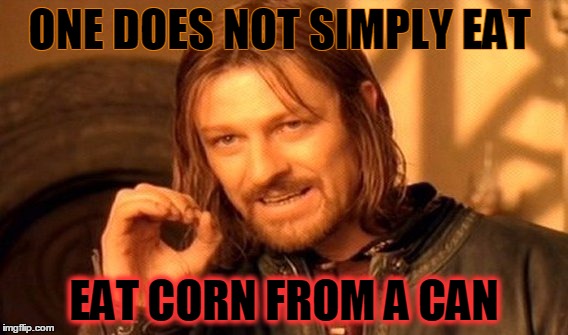 One Does Not Simply | ONE DOES NOT SIMPLY EAT; EAT CORN FROM A CAN | image tagged in memes,one does not simply | made w/ Imgflip meme maker