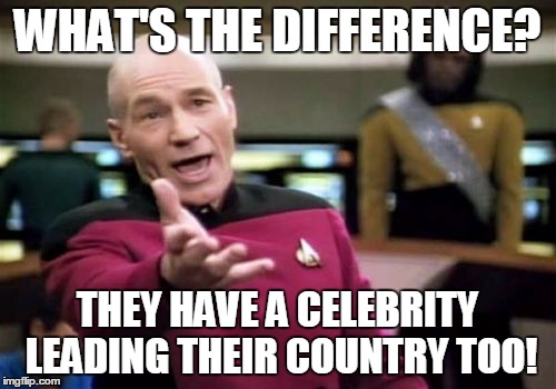 Picard Wtf Meme | WHAT'S THE DIFFERENCE? THEY HAVE A CELEBRITY LEADING THEIR COUNTRY TOO! | image tagged in memes,picard wtf | made w/ Imgflip meme maker