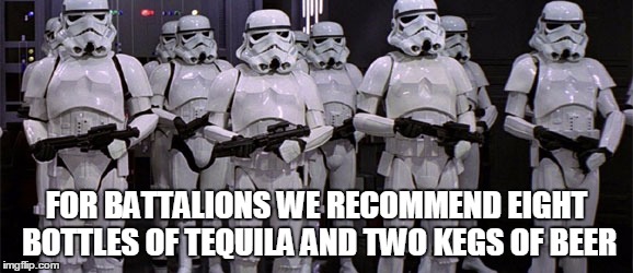 FOR BATTALIONS WE RECOMMEND EIGHT BOTTLES OF TEQUILA AND TWO KEGS OF BEER | made w/ Imgflip meme maker