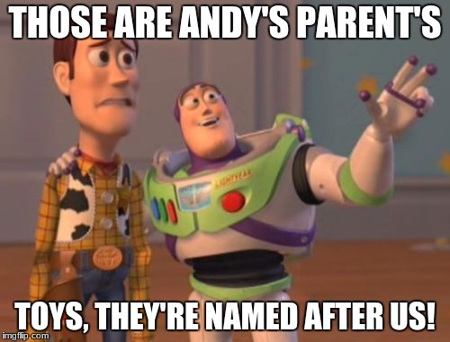 X, X Everywhere Meme | THOSE ARE ANDY'S PARENT'S; TOYS, THEY'RE NAMED AFTER US! | image tagged in memes,x x everywhere | made w/ Imgflip meme maker