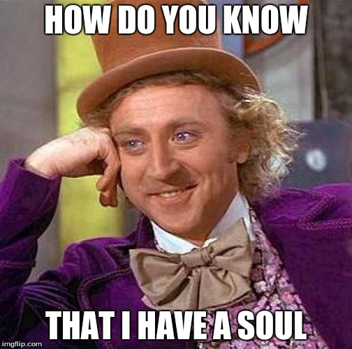 Creepy Condescending Wonka Meme | HOW DO YOU KNOW THAT I HAVE A SOUL | image tagged in memes,creepy condescending wonka | made w/ Imgflip meme maker