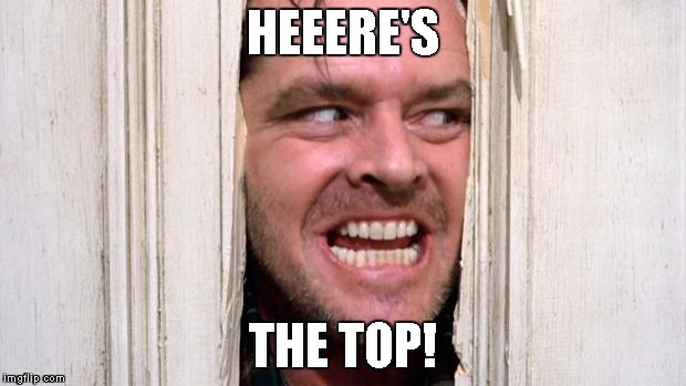 The Shining |  HEEERE'S; THE TOP! | image tagged in the shining | made w/ Imgflip meme maker