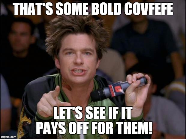 Bold Covefe | THAT'S SOME BOLD COVFEFE; LET'S SEE IF IT PAYS OFF FOR THEM! | image tagged in bold move dodgeball,donald trump,covfefe | made w/ Imgflip meme maker