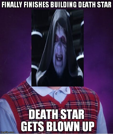 Bad Luck Brian Meme | FINALLY FINISHES BUILDING DEATH STAR; DEATH STAR GETS BLOWN UP | image tagged in memes,bad luck brian | made w/ Imgflip meme maker