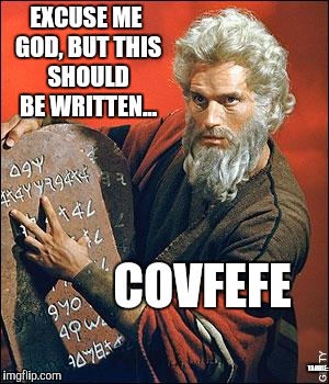 moses | EXCUSE ME GOD, BUT THIS SHOULD BE WRITTEN... COVFEFE; YAHBLE: | image tagged in moses | made w/ Imgflip meme maker