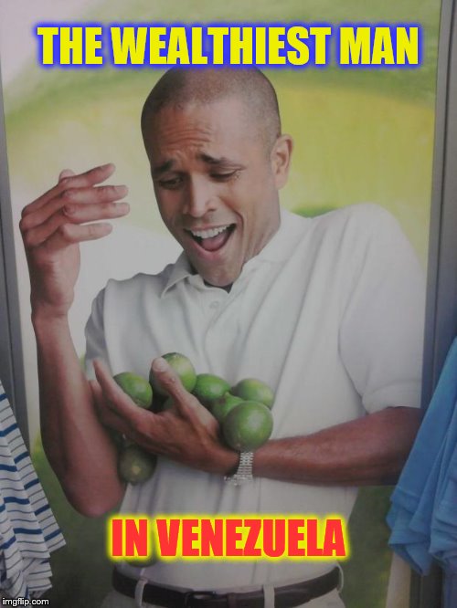 Why Can't I Hold All These Limes Meme | THE WEALTHIEST MAN; IN VENEZUELA | image tagged in memes,why can't i hold all these limes | made w/ Imgflip meme maker