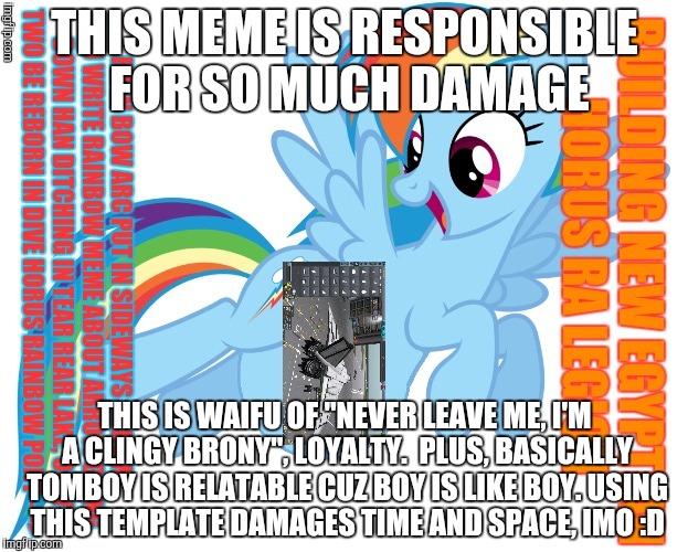 THIS MEME IS RESPONSIBLE FOR SO MUCH DAMAGE THIS IS WAIFU OF "NEVER LEAVE ME, I'M A CLINGY BRONY", LOYALTY.  PLUS, BASICALLY TOMBOY IS RELAT | made w/ Imgflip meme maker