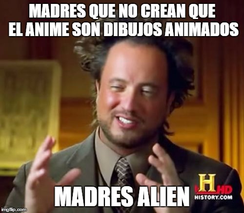 Ancient Aliens Meme | MADRES QUE NO CREAN QUE EL ANIME SON DIBUJOS ANIMADOS; MADRES ALIEN | image tagged in memes,ancient aliens | made w/ Imgflip meme maker