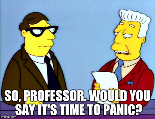 SO, PROFESSOR. WOULD YOU SAY IT'S TIME TO PANIC? | made w/ Imgflip meme maker