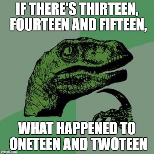 11, 12, 13... | IF THERE'S THIRTEEN, FOURTEEN AND FIFTEEN, WHAT HAPPENED TO ONETEEN AND TWOTEEN | image tagged in memes,philosoraptor | made w/ Imgflip meme maker