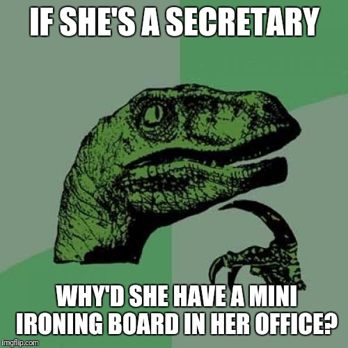 Philosoraptor Meme | IF SHE'S A SECRETARY WHY'D SHE HAVE A MINI IRONING BOARD IN HER OFFICE? | image tagged in memes,philosoraptor | made w/ Imgflip meme maker