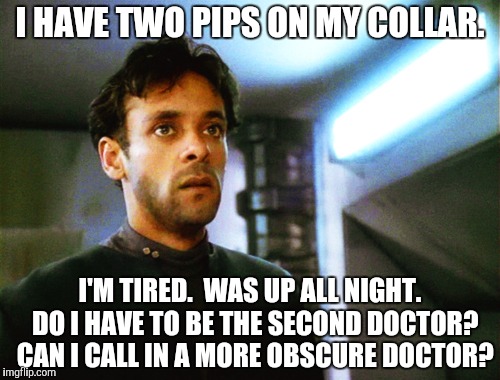 I HAVE TWO PIPS ON MY COLLAR. I'M TIRED.  WAS UP ALL NIGHT.  DO I HAVE TO BE THE SECOND DOCTOR?  CAN I CALL IN A MORE OBSCURE DOCTOR? | made w/ Imgflip meme maker