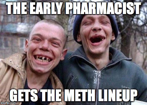 Ugly Twins Meme | THE EARLY PHARMACIST; GETS THE METH LINEUP | image tagged in memes,ugly twins | made w/ Imgflip meme maker