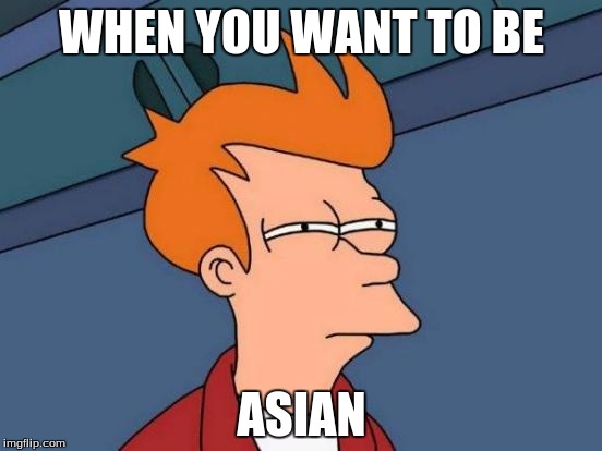 Futurama Fry | WHEN YOU WANT TO BE; ASIAN | image tagged in memes,futurama fry | made w/ Imgflip meme maker