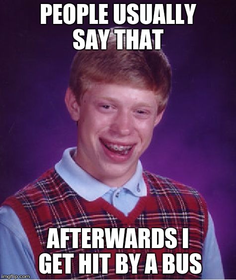 Bad Luck Brian Meme | PEOPLE USUALLY SAY THAT AFTERWARDS I GET HIT BY A BUS | image tagged in memes,bad luck brian | made w/ Imgflip meme maker