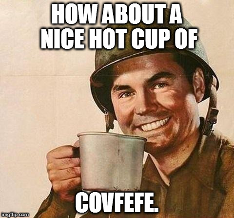 Hot Cup of COVFEFE | HOW ABOUT A NICE HOT CUP OF; COVFEFE. | image tagged in cup of,covfefe,gijoe | made w/ Imgflip meme maker