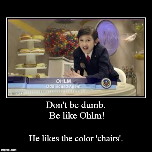 0__0 | image tagged in funny,demotivationals,agent ohlm,odd squad,i like chairs,chairs is my favorite color | made w/ Imgflip demotivational maker