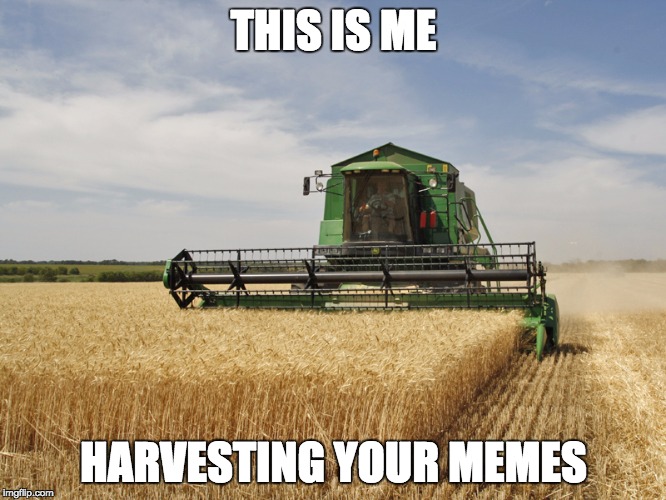 Harvesting | THIS IS ME; HARVESTING YOUR MEMES | image tagged in harvesting | made w/ Imgflip meme maker