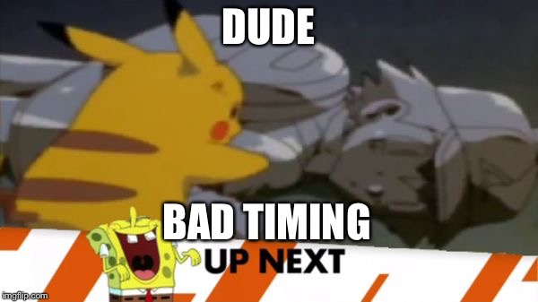 DUDE; BAD TIMING | image tagged in dude bad timming | made w/ Imgflip meme maker
