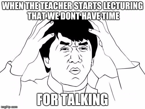 Jackie Chan WTF Meme | WHEN THE TEACHER STARTS LECTURING THAT WE DONT HAVE TIME; FOR TALKING | image tagged in memes,jackie chan wtf | made w/ Imgflip meme maker