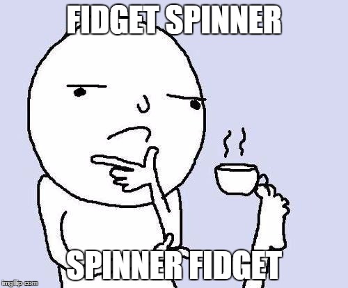 thinking meme | FIDGET SPINNER; SPINNER FIDGET | image tagged in thinking meme | made w/ Imgflip meme maker